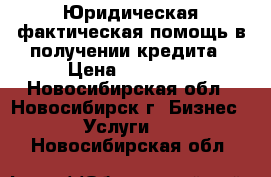 Юридическая,фактическая помощь в получении кредита › Цена ­ 10 000 - Новосибирская обл., Новосибирск г. Бизнес » Услуги   . Новосибирская обл.